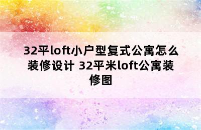 32平loft小户型复式公寓怎么装修设计 32平米loft公寓装修图